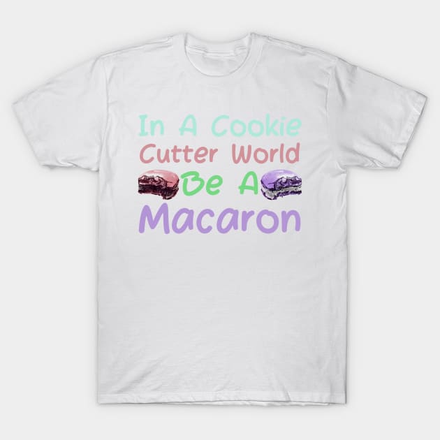 In A Cookie Cutter World Be A Macaron T-Shirt by HobbyAndArt